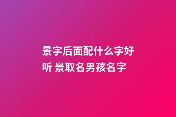 景字后面配什么字好听 景取名男孩名字
